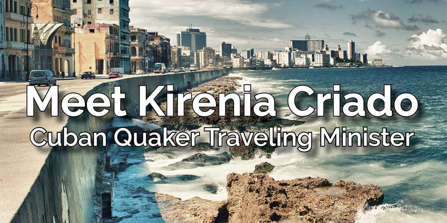 Image of the Havana waterfront with words "Meet Kirenia Criado, Cuban Quaker Traveling Minister"